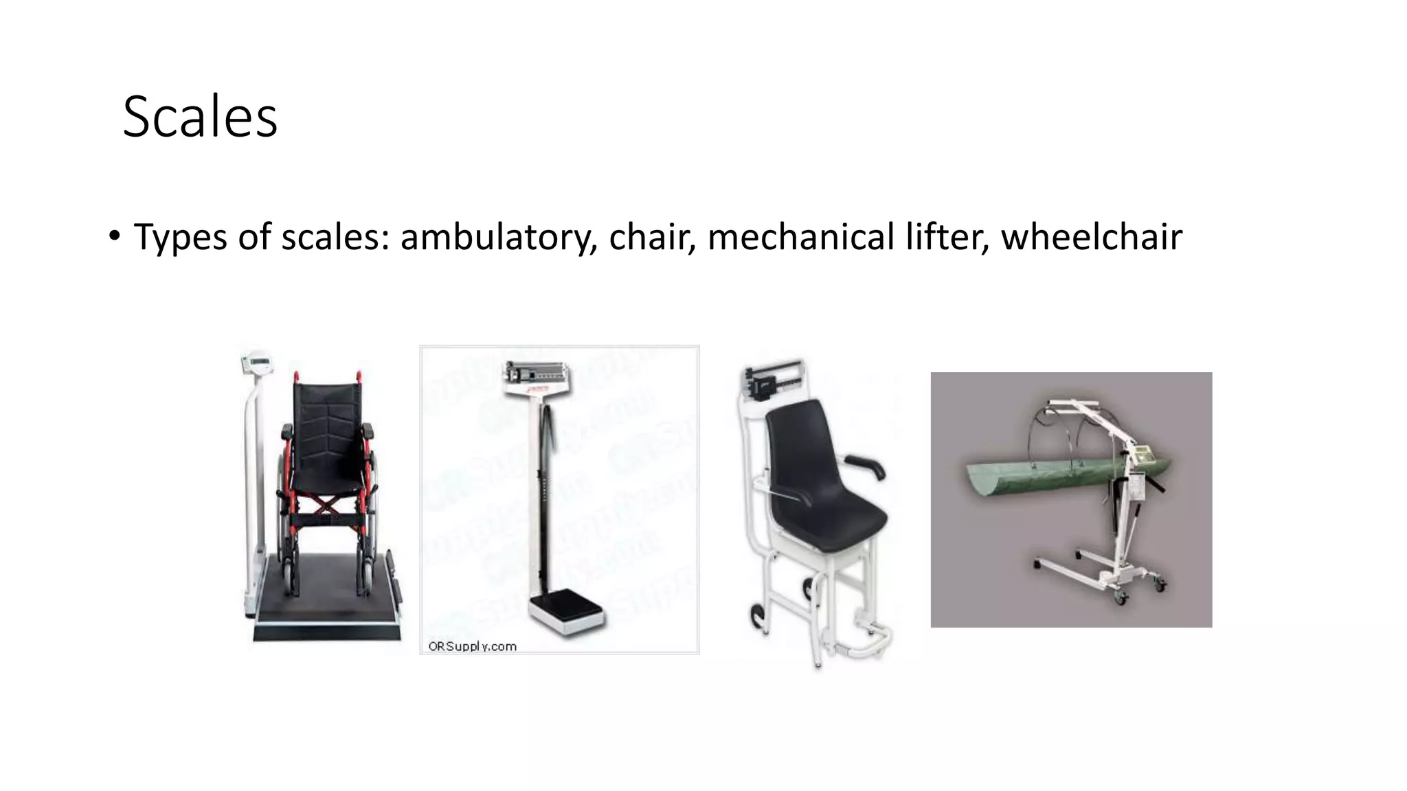 Scales
• Types of scales: ambulatory, chair, mechanical lifter, wheelchair
 