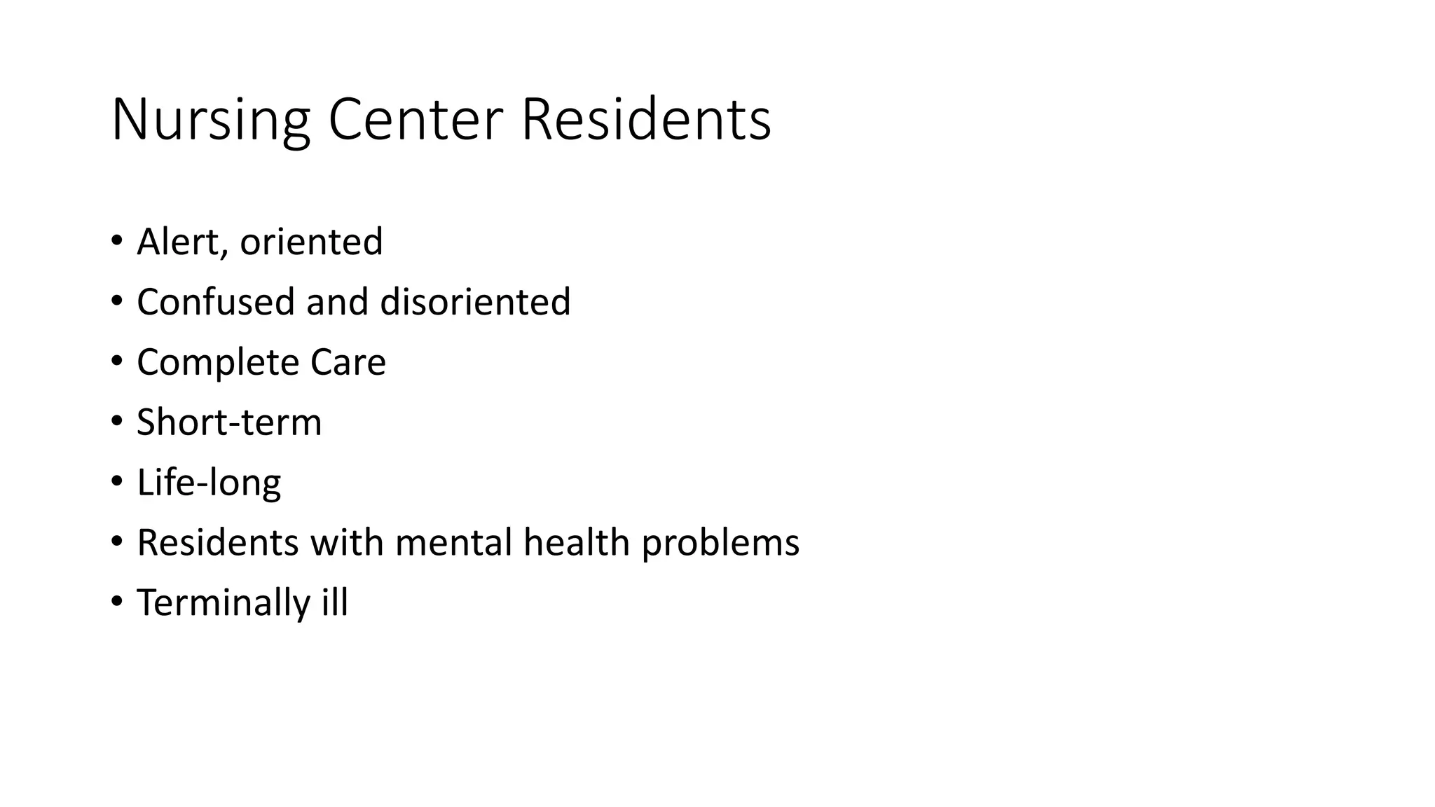 Nursing Center Residents
• Alert, oriented
• Confused and disoriented
• Complete Care
• Short-term
• Life-long
• Residents with mental health problems
• Terminally ill
 