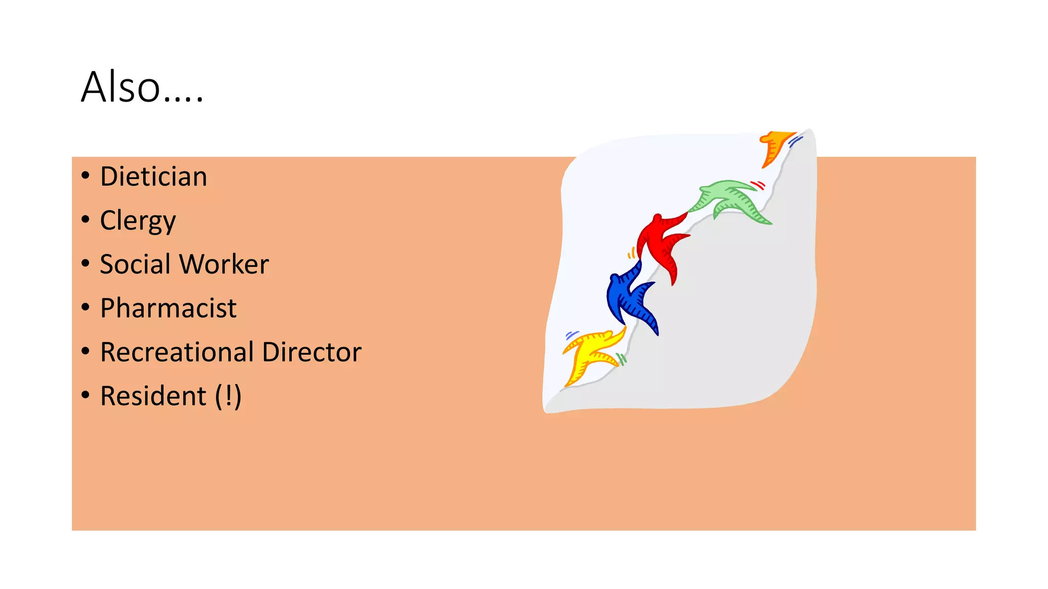 Also….
• Dietician
• Clergy
• Social Worker
• Pharmacist
• Recreational Director
• Resident (!)
 