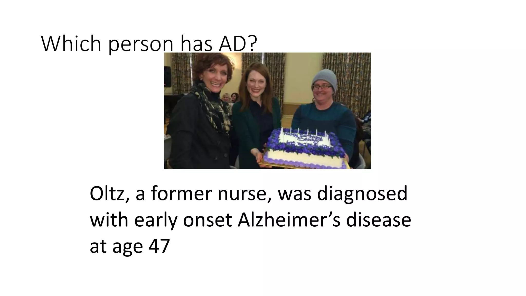 Which person has AD?
Oltz, a former nurse, was diagnosed
with early onset Alzheimer’s disease
at age 47
 