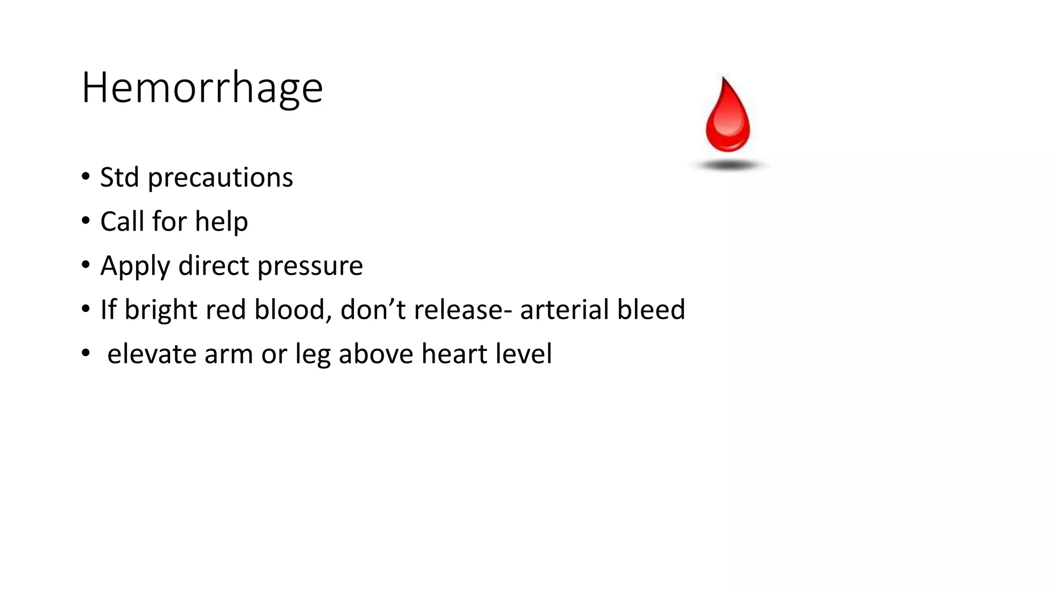 Hemorrhage
• Std precautions
• Call for help
• Apply direct pressure
• If bright red blood, don’t release- arterial bleed
• elevate arm or leg above heart level
 
