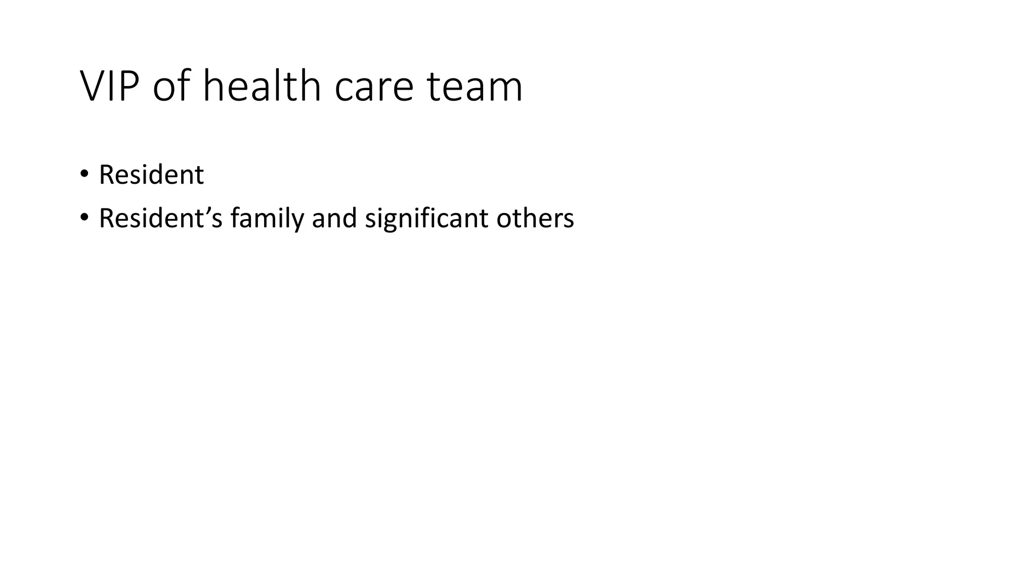 VIP of health care team
• Resident
• Resident’s family and significant others
 