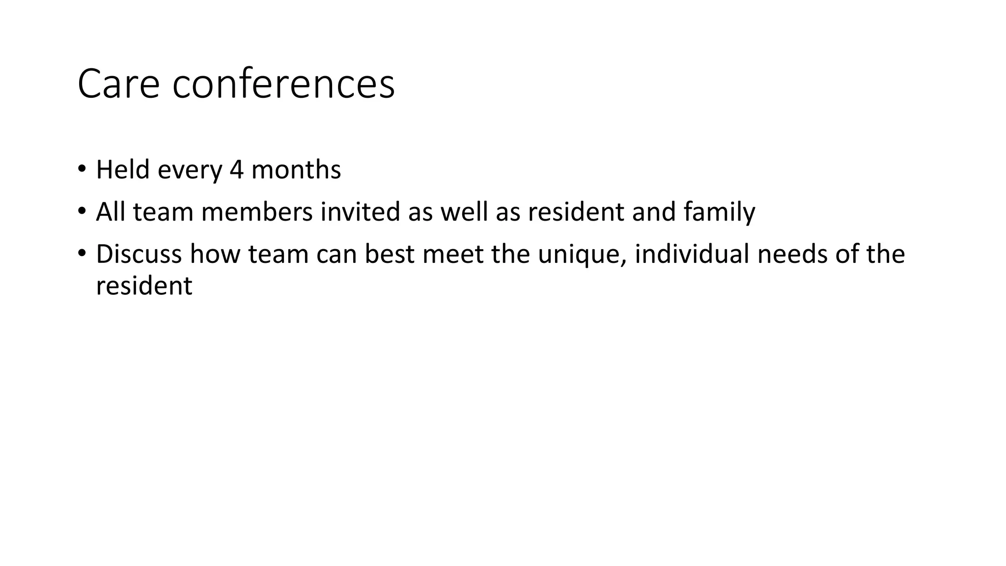 Care conferences
• Held every 4 months
• All team members invited as well as resident and family
• Discuss how team can best meet the unique, individual needs of the
resident
 
