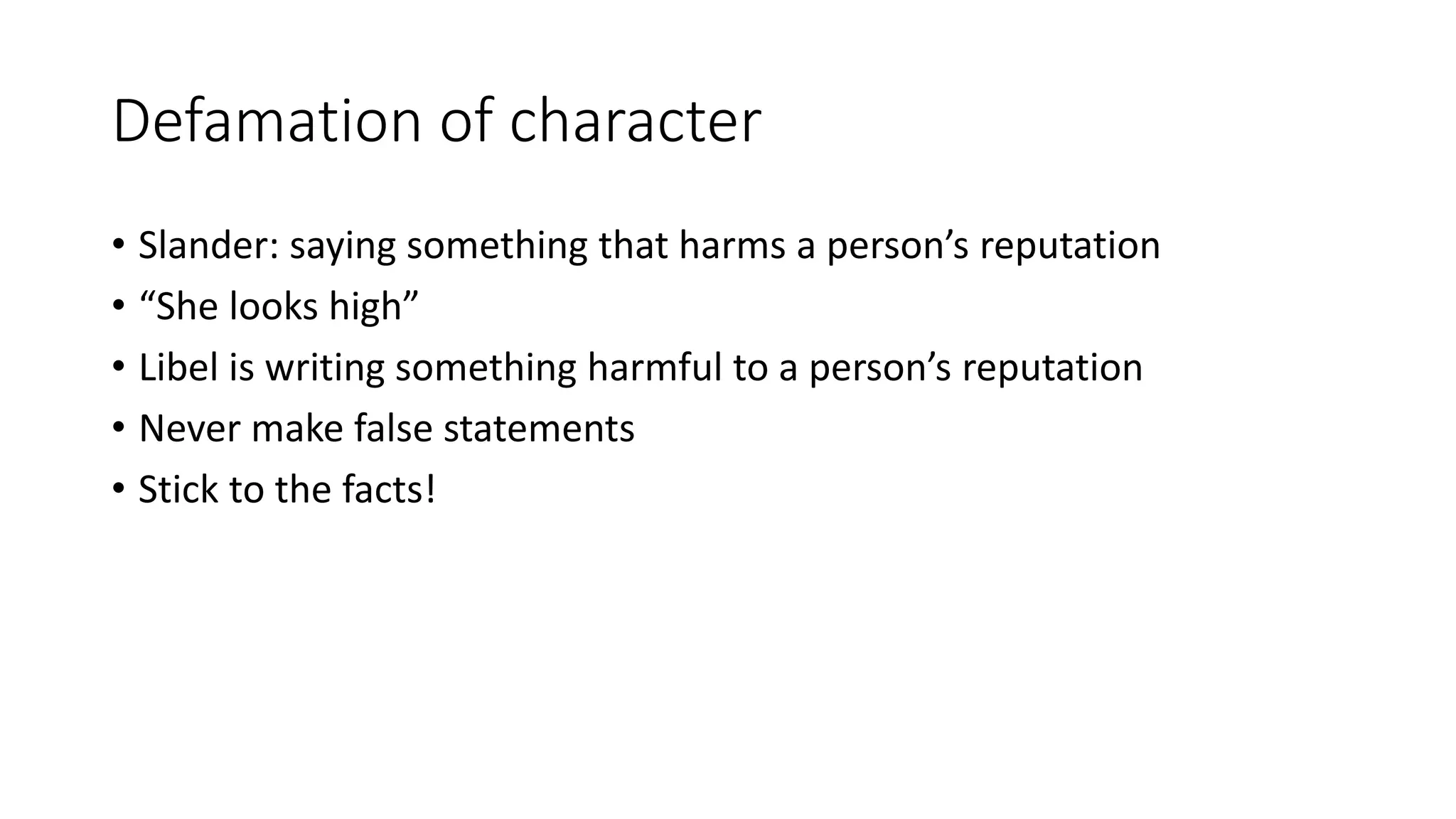 Defamation of character
• Slander: saying something that harms a person’s reputation
• “She looks high”
• Libel is writing something harmful to a person’s reputation
• Never make false statements
• Stick to the facts!
 
