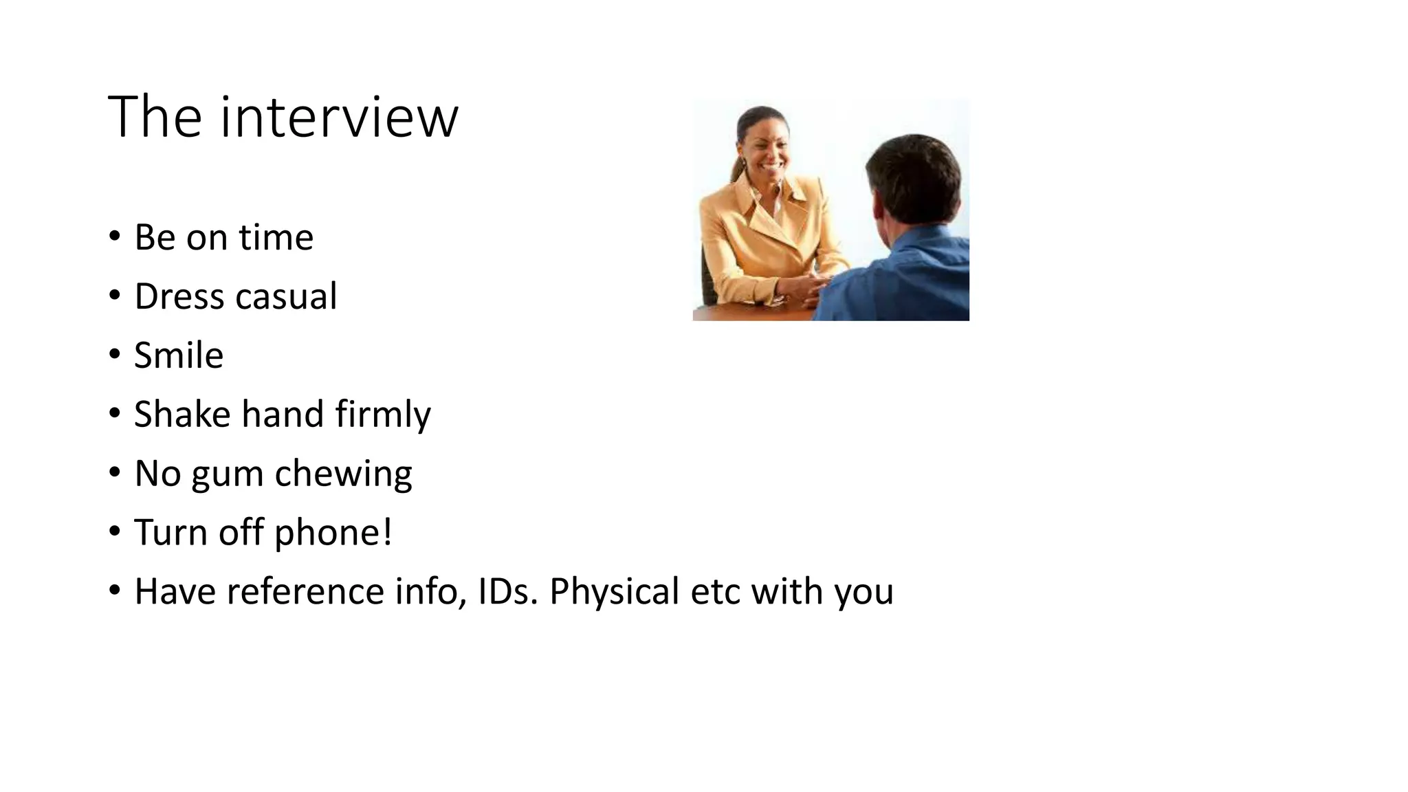 The interview
• Be on time
• Dress casual
• Smile
• Shake hand firmly
• No gum chewing
• Turn off phone!
• Have reference info, IDs. Physical etc with you
 