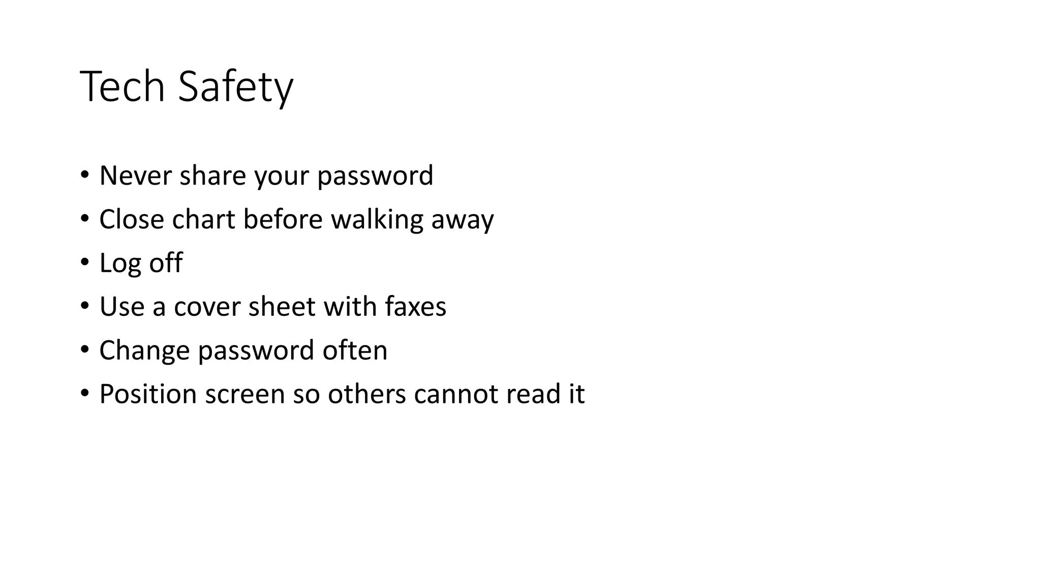Tech Safety
• Never share your password
• Close chart before walking away
• Log off
• Use a cover sheet with faxes
• Change password often
• Position screen so others cannot read it
 