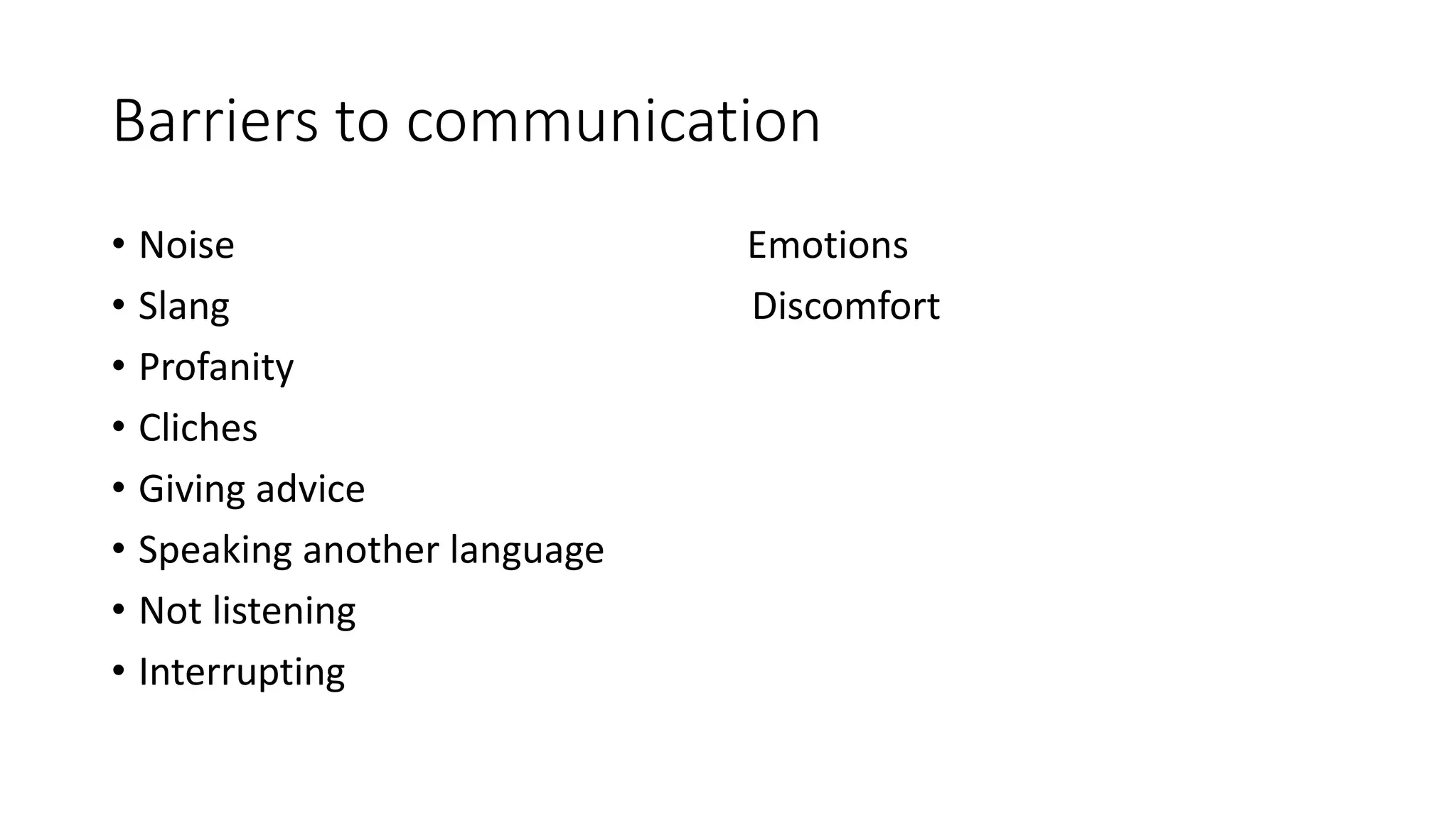 Barriers to communication
• Noise Emotions
• Slang Discomfort
• Profanity
• Cliches
• Giving advice
• Speaking another language
• Not listening
• Interrupting
 