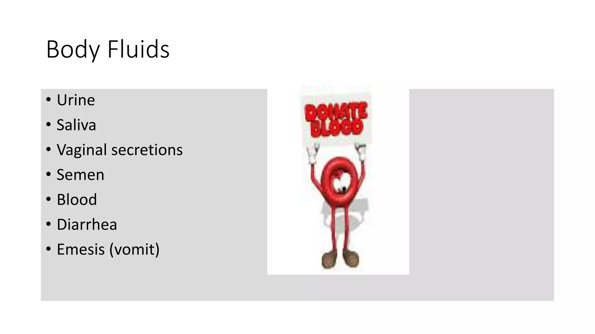 Body Fluids
• Urine
• Saliva
• Vaginal secretions
• Semen
• Blood
• Diarrhea
• Emesis (vomit)
 