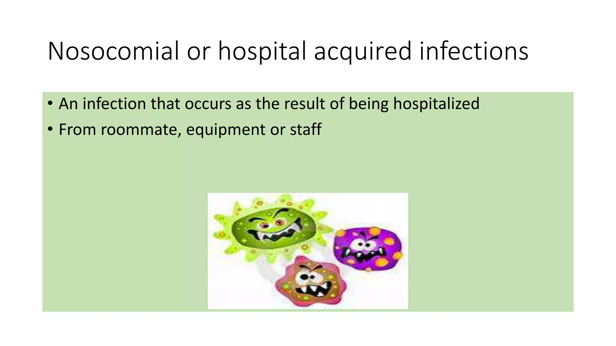 Nosocomial or hospital acquired infections
• An infection that occurs as the result of being hospitalized
• From roommate, equipment or staff
 