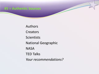 #5 = Authentic Sources
Authors
Creators
Scientists
National Geographic
NASA
TED Talks
Your recommendations?
 