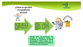 ¿Cómo se aprueba
el expediente
técnico?
Formará parte del documento que
aprueba el expediente técnico, el
Certificado de Inexistencia de Restos
Arqueológicos (CIRA), emitido por la
Dirección de Arqueología del Ministerio
de Cultura, en caso corresponda.
El expediente técnico de obras
debe estar visado por los
profesionales responsables de
su elaboración y por el
profesional encargado de su
revisión.
El expediente técnico de obras es
aprobado a través del
funcionario correspondiente,
suscribiendo el documento
indicado en las normas de
organización interna de la
Entidad.
 