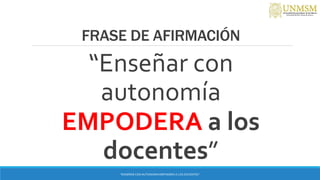 FRASE DE AFIRMACIÓN
“Enseñar con
autonomía
EMPODERA a los
docentes”
“ENSEÑAR CON AUTONOMIA EMPODERA A LOS DOCENTES”
 