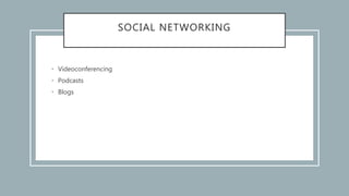 SOCIAL NETWORKING
• Videoconferencing
• Podcasts
• Blogs
 