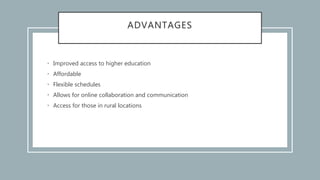 ADVANTAGES
• Improved access to higher education
• Affordable
• Flexible schedules
• Allows for online collaboration and communication
• Access for those in rural locations
 