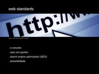 web standardsnada - não tinha imagem melhor. o conceito. caso zen garden. search engine optimization (SEO). acessibilidade