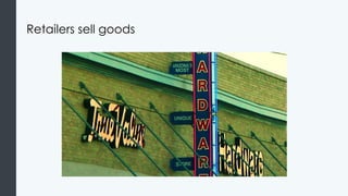 Retailers sell goods
 