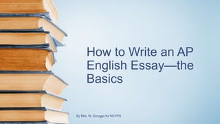 How to Write an AP
English Essay—the
Basics
By Mrs. W. Scruggs for NCVPS
 