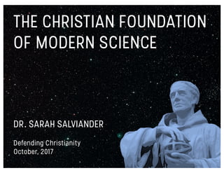 THE CHRISTIAN FOUNDATION
OF MODERN SCIENCE
DR. SARAH SALVIANDER
Defending Christianity
October, 2017
 
