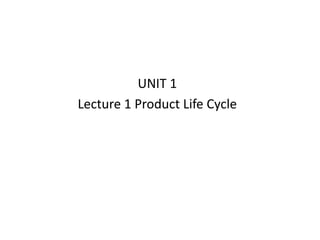 UNIT 1
Lecture 1 Product Life Cycle
 
