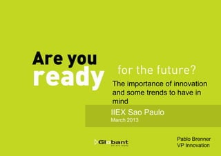 The importance of innovation
and some trends to have in
mind
IIEX Sao Paulo
March 2013


                   Pablo Brenner
                   VP Innovation
 