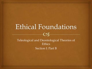 Teleological and Deontological Theories of
                   Ethics
              Section I: Part B
 