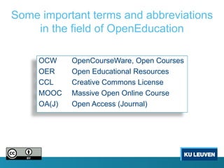 Some important terms and abbreviations
    in the field of OpenEducation

     OCW     OpenCourseWare, Open Courses
     OER     Open Educational Resources
     CCL     Creative Commons License
     MOOC    Massive Open Online Course
     OA(J)   Open Access (Journal)
 