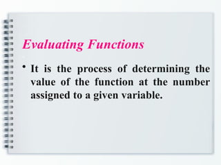 Evaluating Functions
a
• It is the process of determining the
value of the function at the number
assigned to a given variable.
 