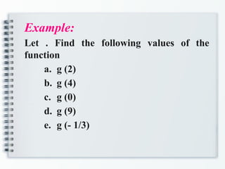 Example:
Let . Find the following values of the
function
a. g (2)
b. g (4)
c. g (0)
d. g (9)
e. g (- 1/3)
 