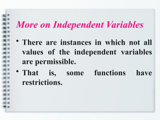 More on Independent Variables
a
• There are instances in which not all
values of the independent variables
are permissible.
• That is, some functions have
restrictions.
 