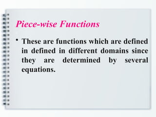 Piece-wise Functions
a
• These are functions which are defined
in defined in different domains since
they are determined by several
equations.
 