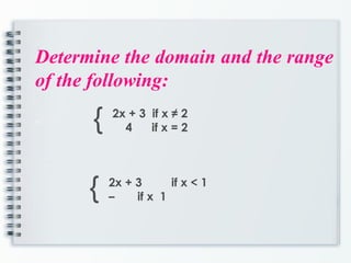 Determine the domain and the range
of the following:
a { 2x + 3 if x ≠ 2
4 if x = 2
{ 2x + 3 if x < 1
– if x 1
 