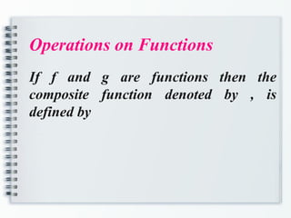 Operations on Functions
If f and g are functions then the
composite function denoted by , is
defined by
 