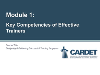 Module 1:
Key Competencies of Effective
Trainers
Course Title:
Designing & Delivering Successful Training Programs
 