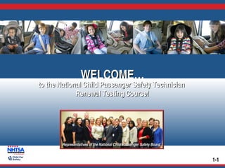 WELCOME…
WELCOME…

to the National Child Passenger Safety Technician
Renewal Testing Course!

Representatives of the National Child Passenger Safety Board

1-1

 
