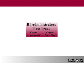 BI Administrators
Fast Track
Cognos
Impromptu

Cognos
PowerPlay

 