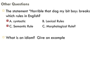 The statement “Horrible that dog my bit boy: breaks which rules in English? A. syntactic B. Lexical Rules C. Semantic Rule C. Morphological Rule? What is an idiom?  Give an example Other Questions 