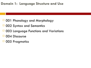 Domain 1:  Language Structure and Use 001 Phonology and Morphology 002 Syntax and Semantics 003 Language Functions and Variations 004 Discourse 005 Pragmatics 
