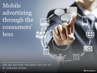Mobile
advertising
through the
consumers’
lens



ARE WE GETTING THE MOST OUT OF IT?
BY ADRIANA SOUSA
1
 