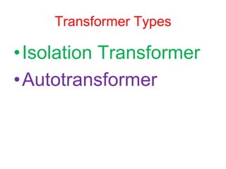 Transformer Types
•Isolation Transformer
•Autotransformer
 