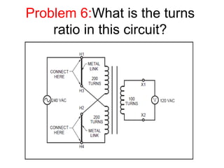 Problem 6:What is the turns
ratio in this circuit?
 