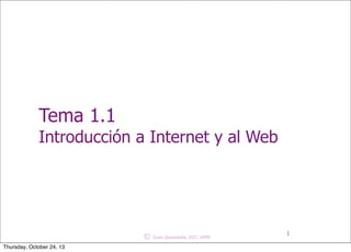 © Juan Quemada, DIT, UPM
Tema 1.1
Introducción a Internet y al Web
1
Thursday, October 24, 13
 