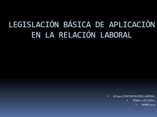 LEGISLACIÓN BÁSICA DE APLICACIÒN
EN LA RELACIÓN LABORAL



UF0341-CONTRATACIÓN LABORAL

TEMA 1-LECCIÓN 1


JAMM-2012

 