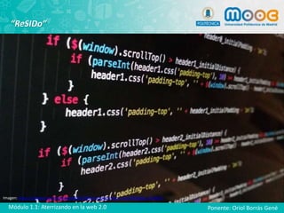 “ReSIDo”
Imagen: https://pixabay.com/es/tecnolog%C3%ADa-equipo-negro-c%C3%B3digo-1283624
Ponente: Oriol Borrás GenéMódulo 1.1: Aterrizando en la web 2.0