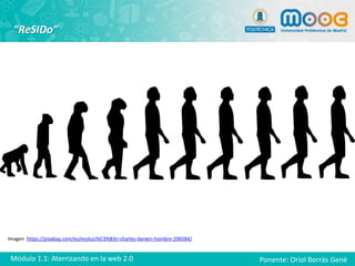 Imagen: https://pixabay.com/es/evoluci%C3%B3n-charles-darwin-hombre-296584/
“ReSIDo”
/
Ponente: Oriol Borrás GenéMódulo 1.1: Aterrizando en la web 2.0