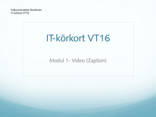 Modul 1- Video (Zaption)
Folkuniversitetet Stockholm
IT-körkort VT16
IT-körkort VT16
 
