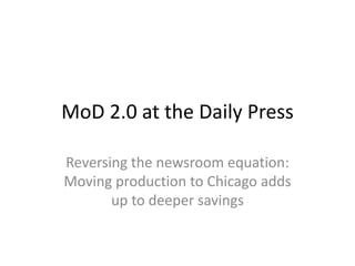 MoD 2.0 at the Daily Press
Reversing the newsroom equation:
Moving production to Chicago adds
up to deeper savings
 