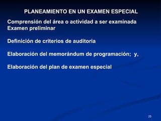 PLANEAMIENTO EN UN EXAMEN ESPECIAL  Comprensión del área o actividad a ser examinada Examen preliminar Definición de criterios de auditoria Elaboración del memorándum de programación;  y, Elaboración del plan de examen especial 