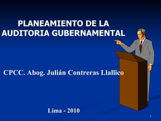 PLANEAMIENTO DE LA AUDITORIA GUBERNAMENTAL CPCC. Abog. Julián Contreras Llallico Lima - 2010 