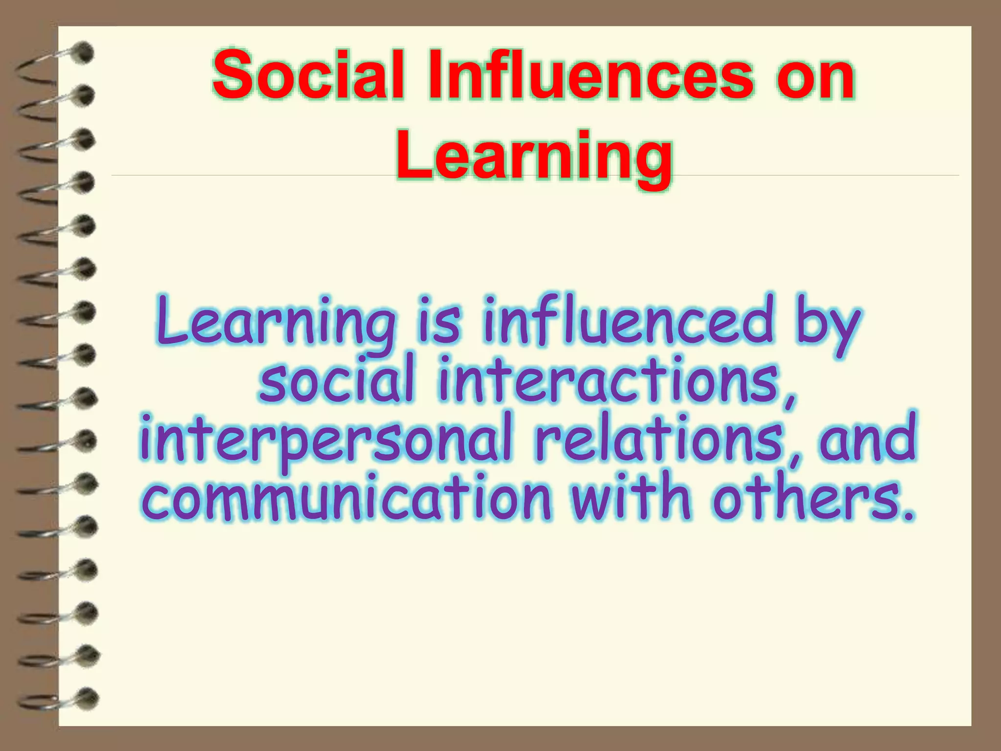 Social Influences on
Learning
Learning is influenced by
social interactions,
interpersonal relations, and
communication with others.
 