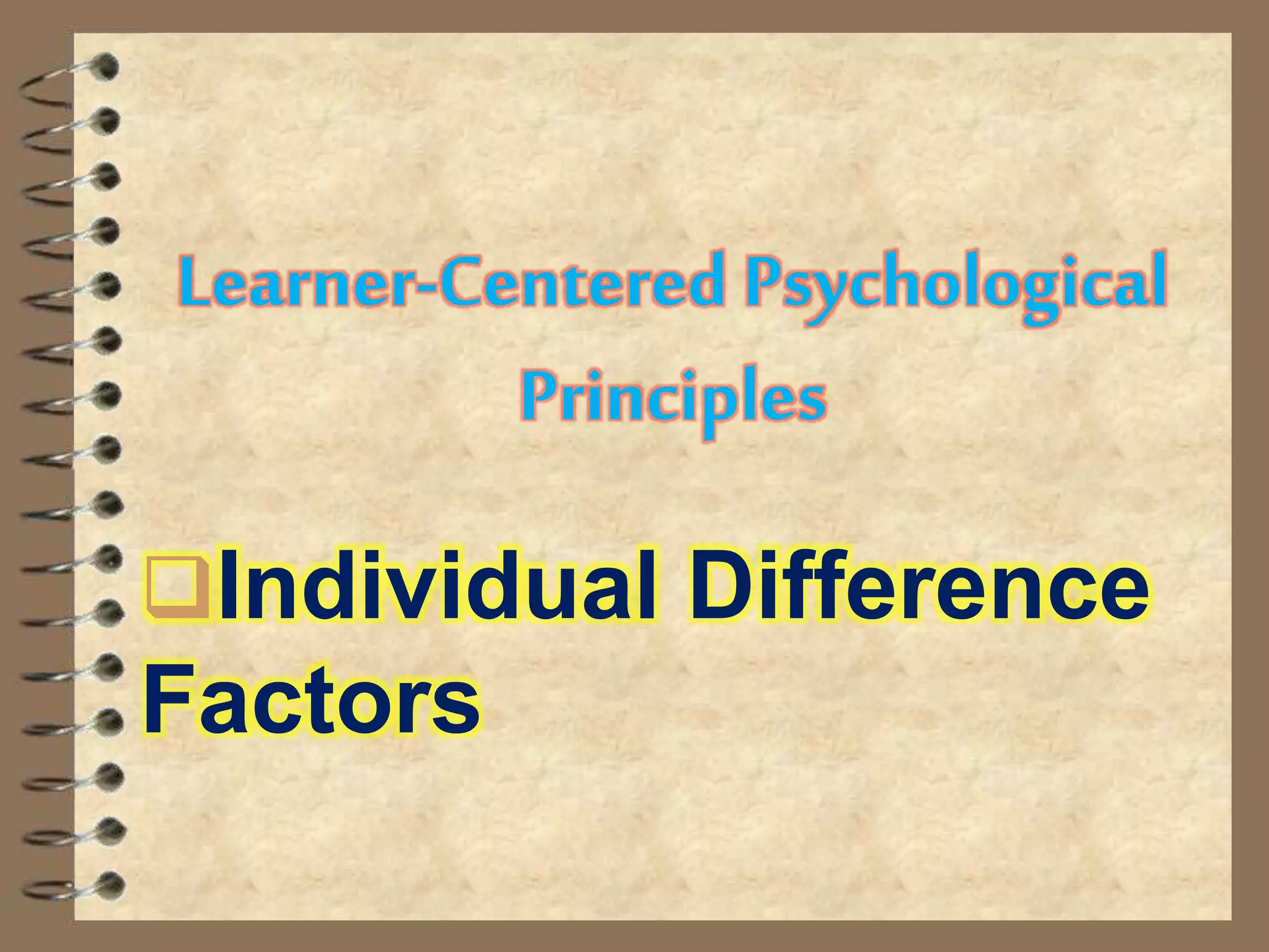 Learner-Centered Psychological
Principles
Individual Difference
Factors
 